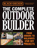 Black & Decker the Complete Outdoor Builder, Updated Edition: From Arbors to Walkways - 150 DIY Projects