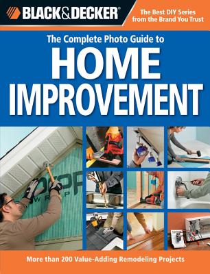 Black & Decker the Complete Photo Guide to Home Improvement: More Than 200 Value-Adding Remodeling Projects - Creative Publishing International