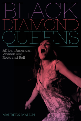 Black Diamond Queens: African American Women and Rock and Roll - Mahon, Maureen