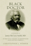 Black Doctor: A Biography of James McCune Smith, MD, the First Fully Trained and Credentialed Black Doctor in America