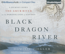 Black Dragon River: A Journey Down the Amur River at the Borderlands of Empires