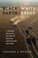 Black Earth, White Bread: A Technopolitical History of Russian Agriculture and Food