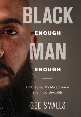 Black Enough Man Enough: Embracing My Mixed Race and Sexual Fluidity - Smalls, Gee