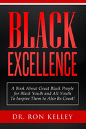 Black Excellence: A Book About Great Black People for Black Youth and All Youth to Inspire Them to Also Be Great!
