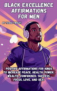 Black Excellence Affirmations for Men: Positive Affirmations for Kings to Increase Peace, Health, Power, Wealth, Confidence, Success, Focus, Love, and Sex!