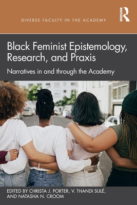 Black Feminist Epistemology, Research, and Praxis: Narratives in and through the Academy - Porter, Christa J (Editor), and Sul, V Thandi (Editor), and Croom, Natasha N (Editor)