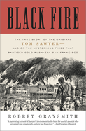 Black Fire: The True Story of the Original Tom Sawyer--And of the Mysterious Fires That Baptized Gold Rush-Era San Francisco