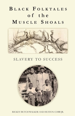 Black Folktales of the Muscle Shoals - Slavery to Success - Walker, Rickey Butch, and Cobb, Huston, and Reed, June (Editor)