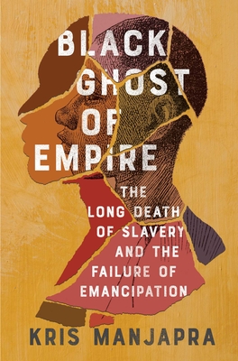 Black Ghost of Empire: The Long Death of Slavery and the Failure of Emancipation - Manjapra, Kris