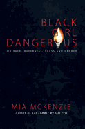 Black Girl Dangerous on Race, Queerness, Class and Gender - McKenzie, Mia