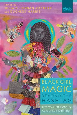 Black Girl Magic Beyond the Hashtag: Twenty-First-Century Acts of Self-Definition - Jordan-Zachery, Julia S (Editor), and Harris, Duchess (Editor), and Hobson, Janell (Foreword by)