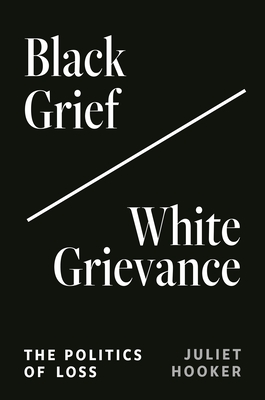 Black Grief/White Grievance: The Politics of Loss - Hooker, Juliet