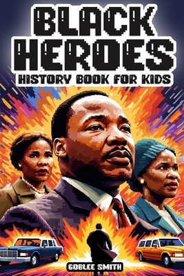 Black Heroes: History Book for Kids: Colorful Inspiring and Empowering Stories for Young African American Hearts - Smith, Goblee