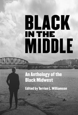 Black in the Middle: An Anthology of the Black Midwest - Williamson, Terrion L (Editor)