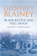 Black Kettle and Full Moon : Daily Life in a Vanished Australia: Daily Life in a Vanished Australia - Blainey, Geoffrey