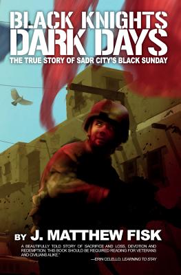 Black Knights, Dark Days: The True Story of Sadr City's Black Sunday - Fisk, J Matthew