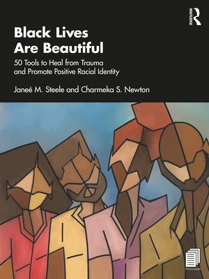 Black Lives Are Beautiful: 50 Tools to Heal from Trauma and Promote Positive Racial Identity - Steele, Jane M., and Newton, Charmeka S.