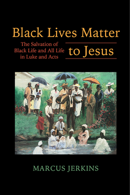 Black Lives Matter to Jesus: The Salvation of Black Life and All Life in Luke and Acts - Jerkins, Marcus