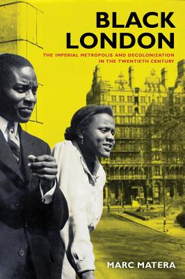 Black London: The Imperial Metropolis and Decolonization in the Twentieth Century Volume 22 - Matera, Marc, Dr.