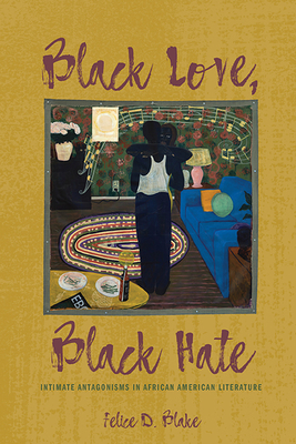 Black Love, Black Hate: Intimate Antagonisms in African American Literature - Blake, Felice D