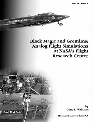 Black Magic and Gremlins: Analog Flight Simulations at NASA's Flight Research Center. Monograph in Aerospace History, No. 20, 2000 (NASA SP-2000-4520) - Waltman, Gene L, and Nasa History Division