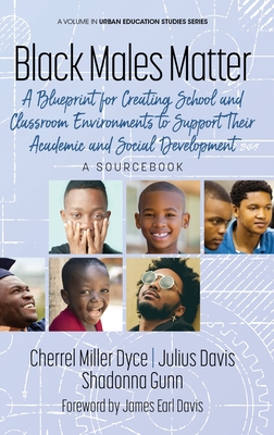 Black Males Matter: A Blueprint for Creating School and Classroom Environments to Support Their Academic and Social Development A Sourcebook - Miller Dyce, Cherrel, and Davis, Julius, and Gunn, Shadonna