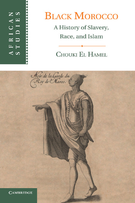Black Morocco: A History of Slavery, Race, and Islam - El Hamel, Chouki