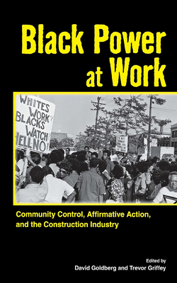 Black Power at Work: Community Control, Affirmative Action, and the Construction Industry - Goldberg, David (Editor), and Griffey, Trevor (Editor)