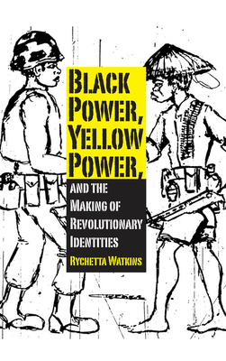 Black Power, Yellow Power, and the Making of Revolutionary Identities - Watkins, Rychetta