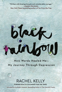 Black Rainbow: How Words Healed Me, My Journey Through Depression