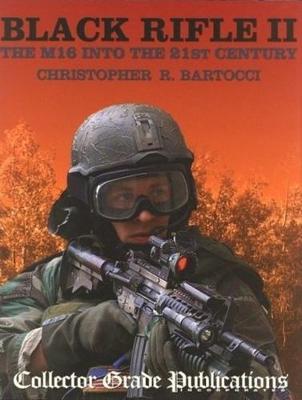 Black Rifle II - the M16 into the 21st Century - Bartocci, Cristopher R.