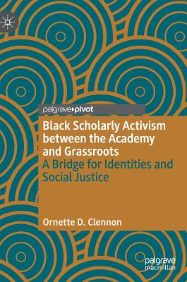 Black Scholarly Activism Between the Academy and Grassroots: A Bridge for Identities and Social Justice - Clennon, Ornette D