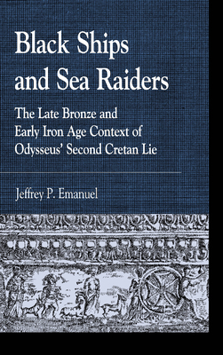 Black Ships and Sea Raiders: The Late Bronze and Early Iron Age Context of Odysseus' Second Cretan Lie - Emanuel, Jeffrey P.