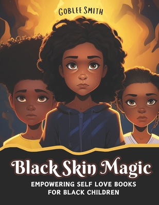Black Skin Magic: Empowering Self Love Books for Black Children: Nurturing Resilience, Fostering Confidence, and Illuminating the Beauty, Strength, and Brilliance of Black Excellence - Smith, Goblee