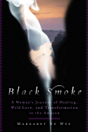 Black Smoke: A Woman's Journey of Healing, Wild Love, and Transformation in the Amazon - De Wys, Margaret