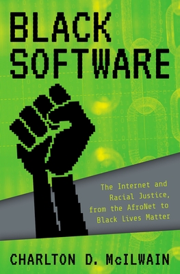 Black Software: The Internet & Racial Justice, from the AfroNet to Black Lives Matter - McIlwain, Charlton D.