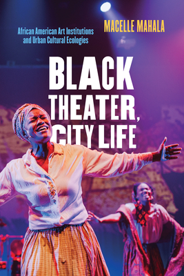 Black Theater, City Life: African American Art Institutions and Urban Cultural Ecologies - Mahala, Macelle