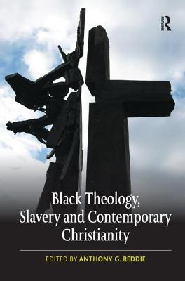 Black Theology, Slavery and Contemporary Christianity: 200 Years and No Apology - Reddie, Anthony G (Editor)