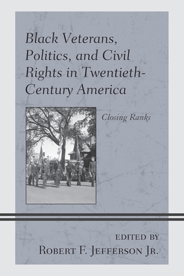 Black Veterans, Politics, and Civil Rights in Twentieth-Century America: Closing Ranks - Ducksworth-Lawton, Selika M (Contributions by), and Desnoyers-Colas, Elizabeth F (Contributions by), and Jefferson, Robert F...