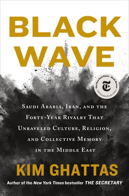 Black Wave: Saudi Arabia, Iran, and the Forty-Year Rivalry That Unraveled Culture, Religion, and Collective Memory in the Middle East - Ghattas, Kim