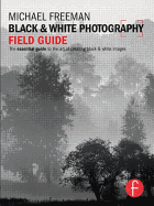 Black & White Photography Field Guide: The Essential Guide to the Art of Creating Black & White Images