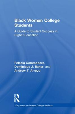 Black Women College Students: A Guide to Student Success in Higher Education - Commodore, Felecia, and Baker, Dominique J., and Arroyo, Andrew T.