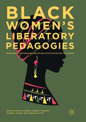 Black Women's Liberatory Pedagogies: Resistance, Transformation, and Healing Within and Beyond the Academy - Perlow, Olivia N. (Editor), and Wheeler, Durene I. (Editor), and Bethea, Sharon L. (Editor)