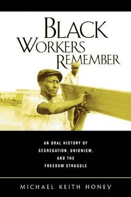 Black Workers Remember: An Oral History of Segregation, Unionism, and the Freedom Struggle - Honey, Michael Keith