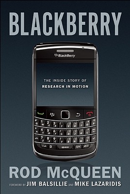 Blackberry: The Inside Story of Research in Motion - McQueen, Rod, and Balsillie, Jim (Foreword by), and Lazaridis, Mike (Foreword by)