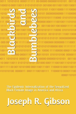 Blackbirds and Bumblebees: The Epidemic Internalization of the Sexualized Black Female Image in America and Africa - Gibson, Joseph R