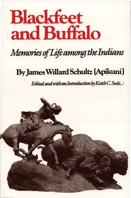 Blackfeet and Buffalo: Memories of Life Among the Indians - Schultz, James Willard, and Seele, Keith C (Editor)