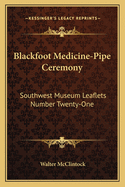 Blackfoot Medicine-Pipe Ceremony: Southwest Museum Leaflets Number Twenty-One