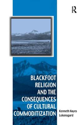 Blackfoot Religion and the Consequences of Cultural Commoditization - Lokensgard, Kenneth Hayes