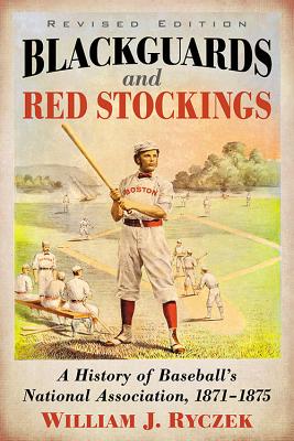 Blackguards and Red Stockings: A History of Baseball's National Association, 1871-1875, Revised Edition - Ryczek, William J